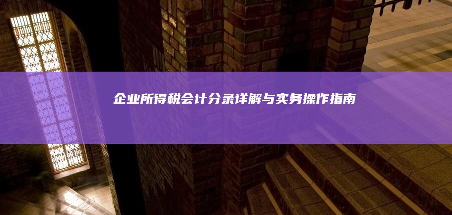 企业所得税会计分录详解与实务操作指南